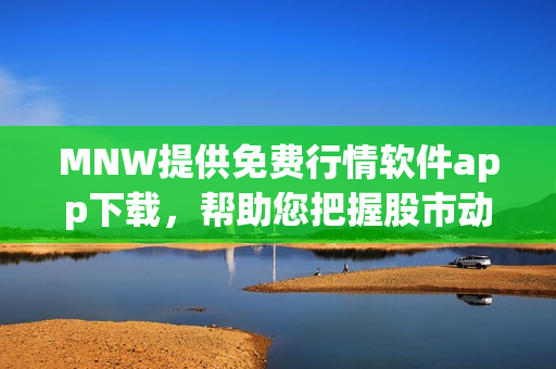 MNW提供免费行情软件app下载，帮助您把握股市动态