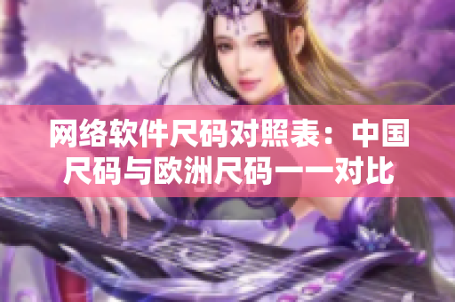 网络软件尺码对照表：中国尺码与欧洲尺码一一对比