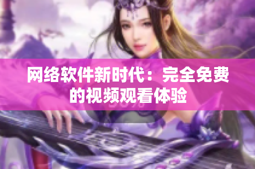 网络软件新时代：完全免费的视频观看体验