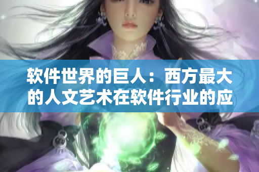 软件世界的巨人：西方最大的人文艺术在软件行业的应用