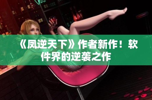 《凤逆天下》作者新作！软件界的逆袭之作