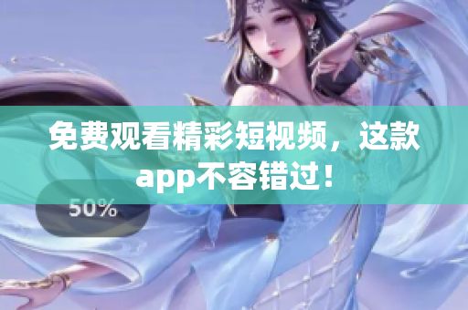 免费观看精彩短视频，这款app不容错过！