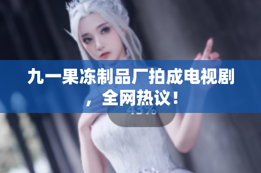 九一果冻制品厂拍成电视剧，全网热议！