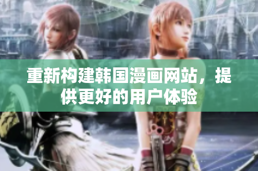 重新构建韩国漫画网站，提供更好的用户体验