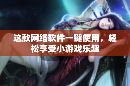 这款网络软件一键使用，轻松享受小游戏乐趣
