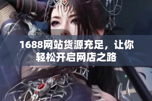 1688网站货源充足，让你轻松开启网店之路