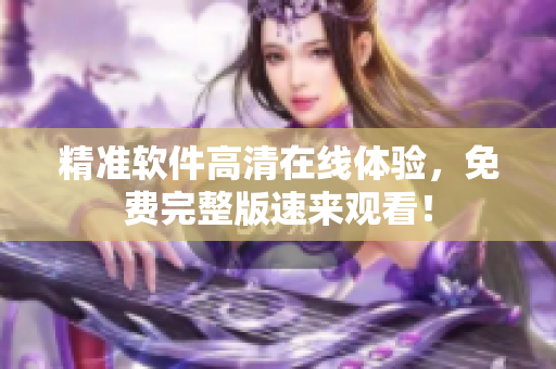 精准软件高清在线体验，免费完整版速来观看！