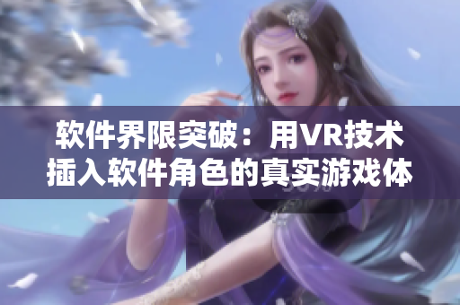 软件界限突破：用VR技术插入软件角色的真实游戏体验