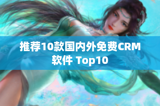 推荐10款国内外免费CRM软件 Top10
