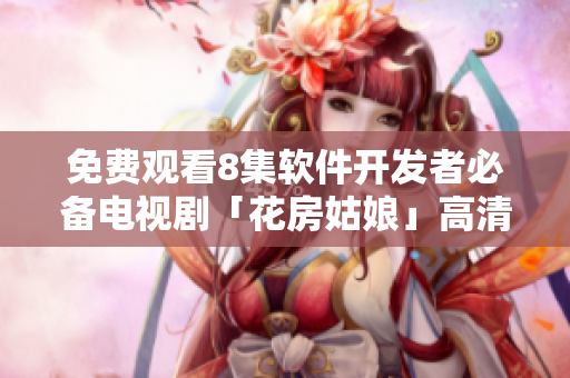 免费观看8集软件开发者必备电视剧「花房姑娘」高清版
