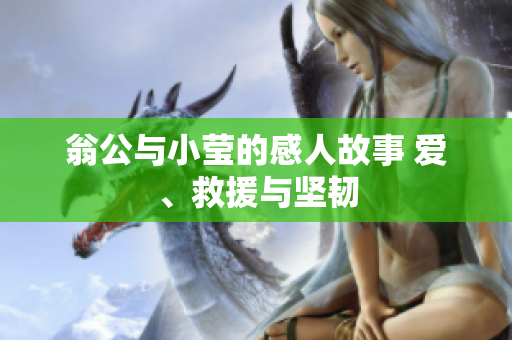 翁公与小莹的感人故事 爱、救援与坚韧