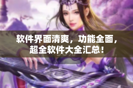 软件界面清爽，功能全面，超全软件大全汇总！