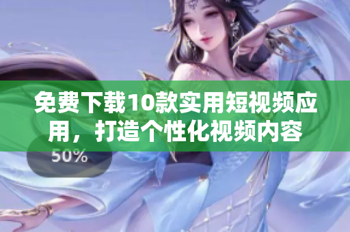 免费下载10款实用短视频应用，打造个性化视频内容