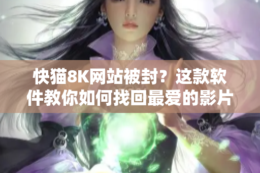 快猫8K网站被封？这款软件教你如何找回最爱的影片