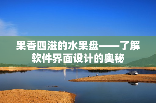 果香四溢的水果盘——了解软件界面设计的奥秘
