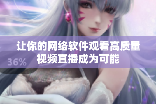 让你的网络软件观看高质量视频直播成为可能