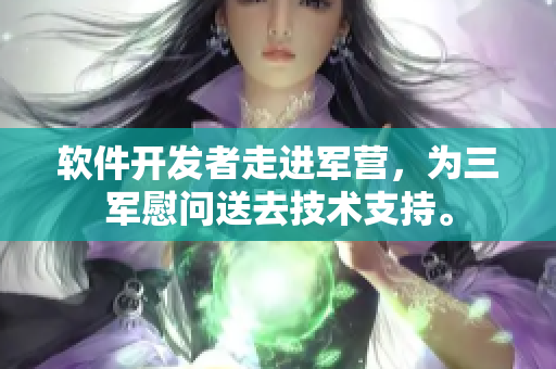 软件开发者走进军营，为三军慰问送去技术支持。
