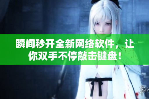 瞬间秒开全新网络软件，让你双手不停敲击键盘！