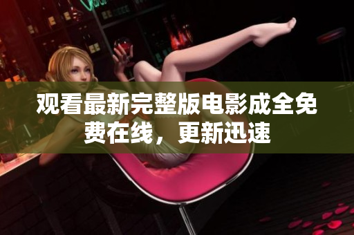 观看最新完整版电影成全免费在线，更新迅速