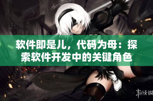 软件即是儿，代码为母：探索软件开发中的关键角色
