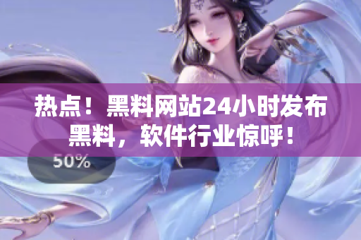 热点！黑料网站24小时发布黑料，软件行业惊呼！