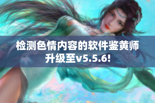 检测色情内容的软件鉴黄师升级至v5.5.6!