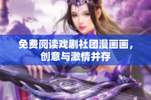 免费阅读戏剧社团漫画画，创意与激情并存