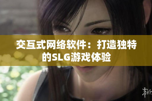 交互式网络软件：打造独特的SLG游戏体验