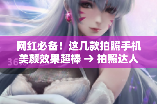 网红必备！这几款拍照手机美颜效果超棒 → 拍照达人必读！最佳美颜手机推荐