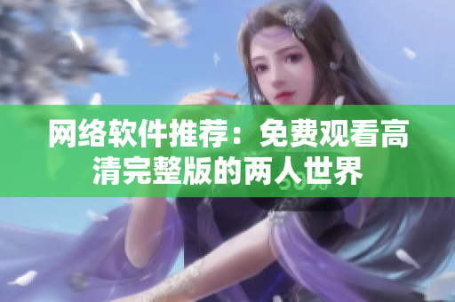 网络软件推荐：免费观看高清完整版的两人世界