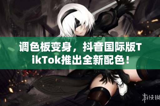 调色板变身，抖音国际版TikTok推出全新配色！