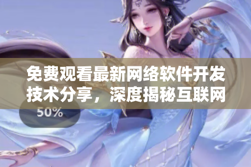 免费观看最新网络软件开发技术分享，深度揭秘互联网桃花世界