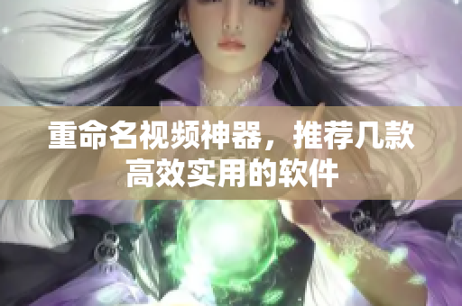重命名视频神器，推荐几款高效实用的软件