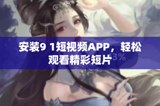 安装9 1短视频APP，轻松观看精彩短片