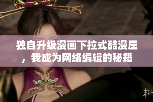 独自升级漫画下拉式酷漫屋，我成为网络编辑的秘籍