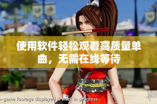 使用软件轻松观看高质量单曲，无需在线等待
