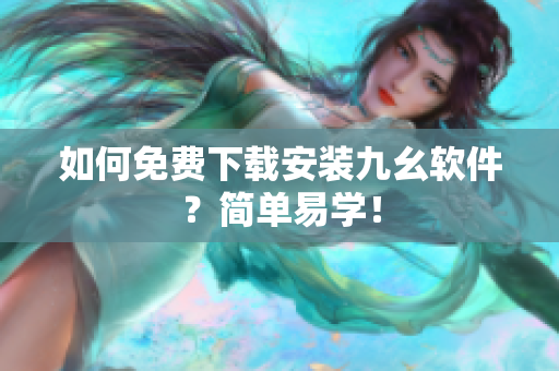 如何免费下载安装九幺软件？简单易学！