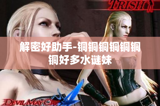 解密好助手-铜铜铜铜铜铜铜好多水谜妹
