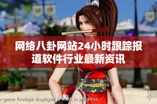 网络八卦网站24小时跟踪报道软件行业最新资讯