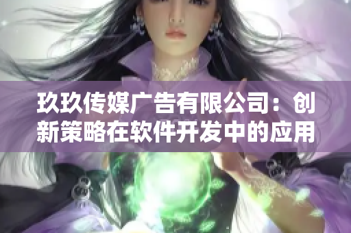 玖玖传媒广告有限公司：创新策略在软件开发中的应用