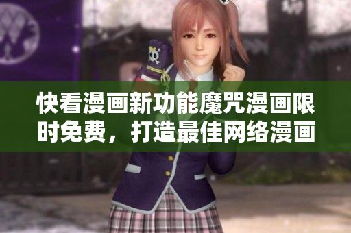 快看漫画新功能魔咒漫画限时免费，打造最佳网络漫画阅读软件