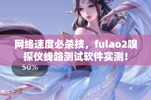 网络速度必杀技，fulao2嗅探仪线路测试软件实测！
