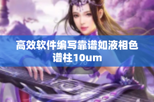 高效软件编写靠谱如液相色谱柱10um