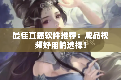 最佳直播软件推荐：成品视频好用的选择！