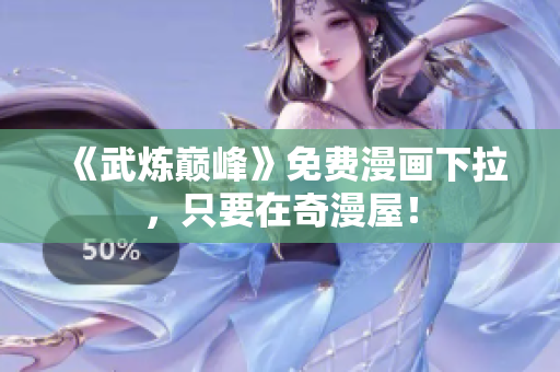 《武炼巅峰》免费漫画下拉，只要在奇漫屋！
