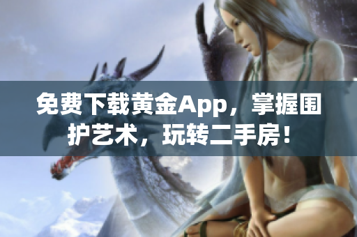 免费下载黄金App，掌握围护艺术，玩转二手房！