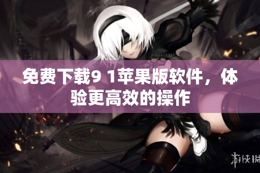 免费下载9 1苹果版软件，体验更高效的操作
