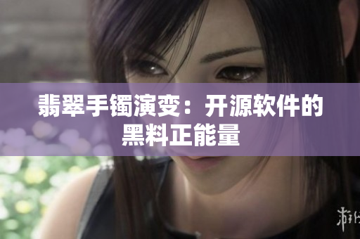翡翠手镯演变：开源软件的黑料正能量