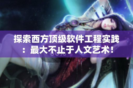 探索西方顶级软件工程实践：最大不止于人文艺术！