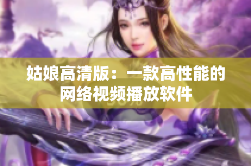 姑娘高清版：一款高性能的网络视频播放软件